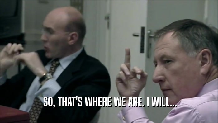  SO, THAT'S WHERE WE ARE. I WILL...  