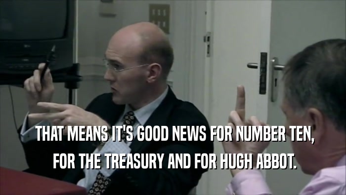  THAT MEANS IT'S GOOD NEWS FOR NUMBER TEN,  FOR THE TREASURY AND FOR HUGH ABBOT. 