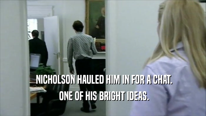  NICHOLSON HAULED HIM IN FOR A CHAT.
  ONE OF HIS BRIGHT IDEAS.
 