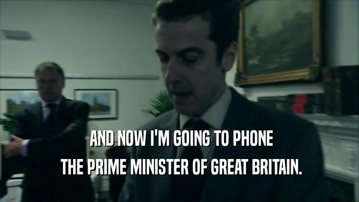  AND NOW I'M GOING TO PHONE  THE PRIME MINISTER OF GREAT BRITAIN. 