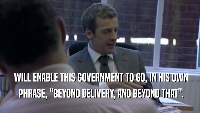  WILL ENABLE THIS GOVERNMENT TO GO, IN HIS OWN  PHRASE, ''BEYOND DELIVERY, AND BEYOND THAT''. 