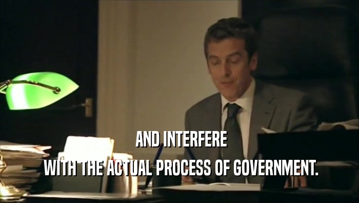  AND INTERFERE  WITH THE ACTUAL PROCESS OF GOVERNMENT. 