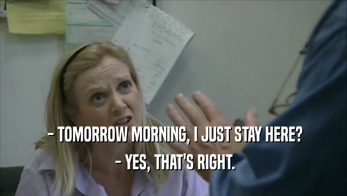  - TOMORROW MORNING, I JUST STAY HERE?  - YES, THAT'S RIGHT. 