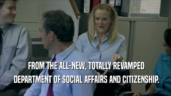  FROM THE ALL-NEW, TOTALLY REVAMPED  DEPARTMENT OF SOCIAL AFFAIRS AND CITIZENSHIP. 