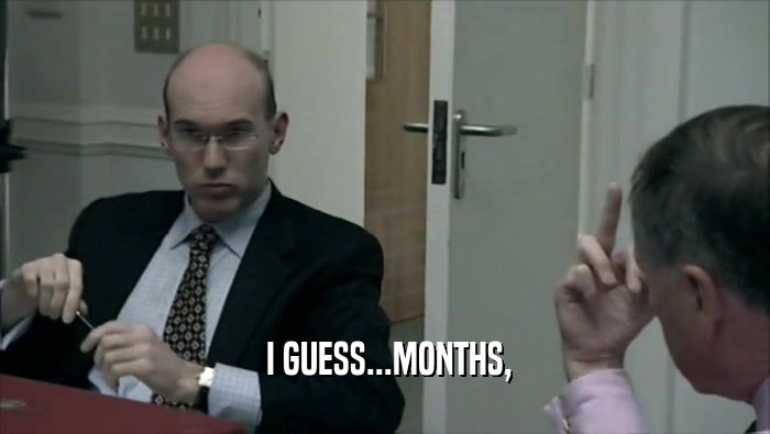  I GUESS...MONTHS,  