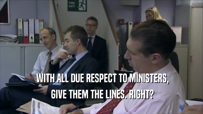  WITH ALL DUE RESPECT TO MINISTERS,  GIVE THEM THE LINES. RIGHT? 
