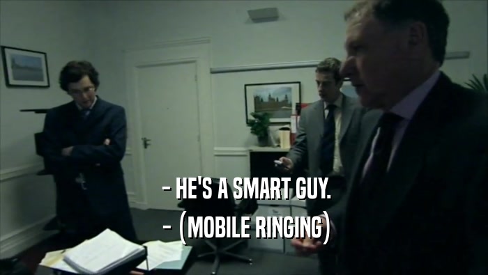  - HE'S A SMART GUY.  - (MOBILE RINGING) 