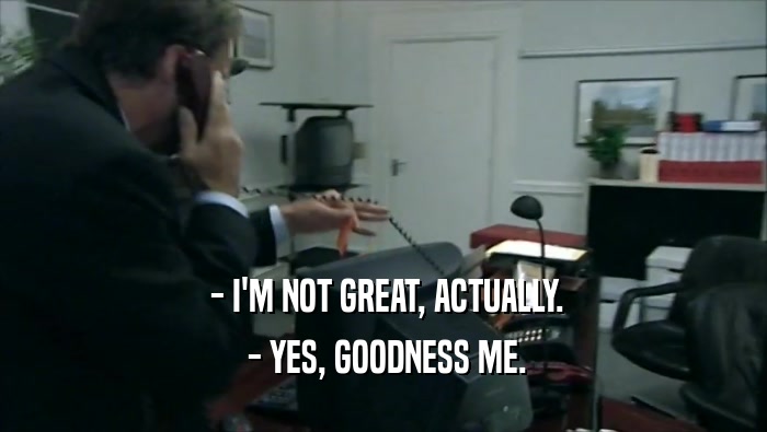  - I'M NOT GREAT, ACTUALLY.
  - YES, GOODNESS ME.
 