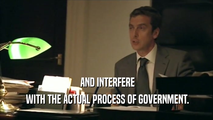  AND INTERFERE  WITH THE ACTUAL PROCESS OF GOVERNMENT. 