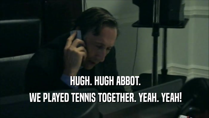 HUGH. HUGH ABBOT.  WE PLAYED TENNIS TOGETHER. YEAH. YEAH! 