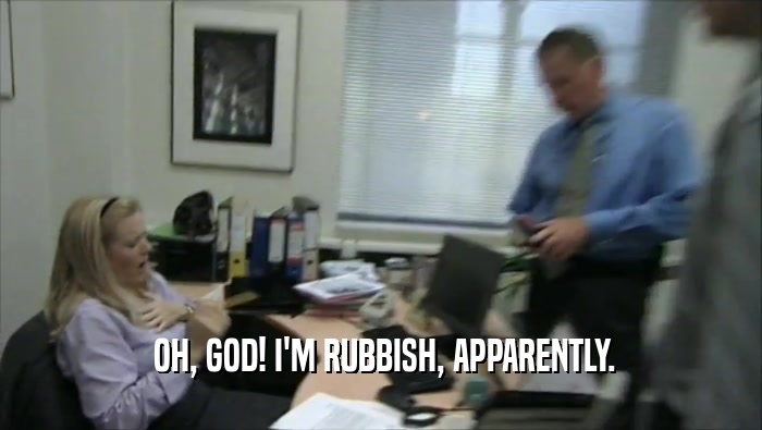  OH, GOD! I'M RUBBISH, APPARENTLY.  