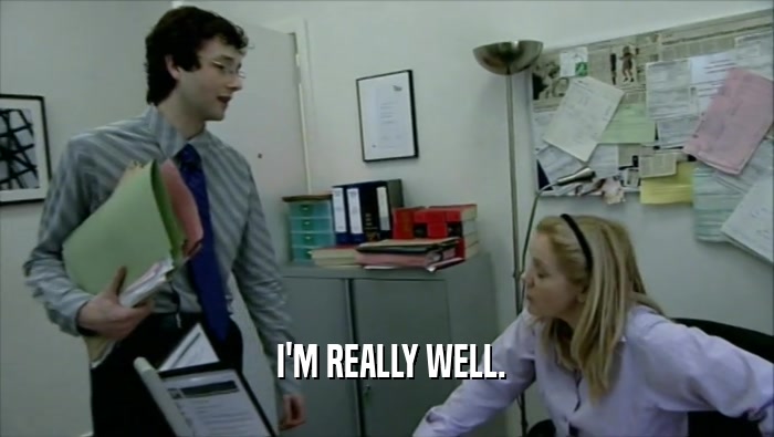  I'M REALLY WELL.  