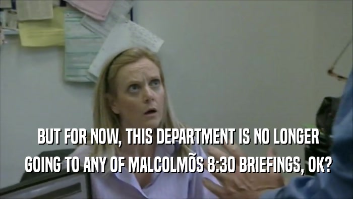  BUT FOR NOW, THIS DEPARTMENT IS NO LONGER  GOING TO ANY OF MALCOLM
