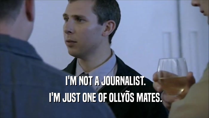  I'M NOT A JOURNALIST.  I'M JUST ONE OF OLLY