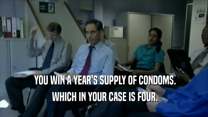  YOU WIN A YEAR'S SUPPLY OF CONDOMS.  WHICH IN YOUR CASE IS FOUR. 