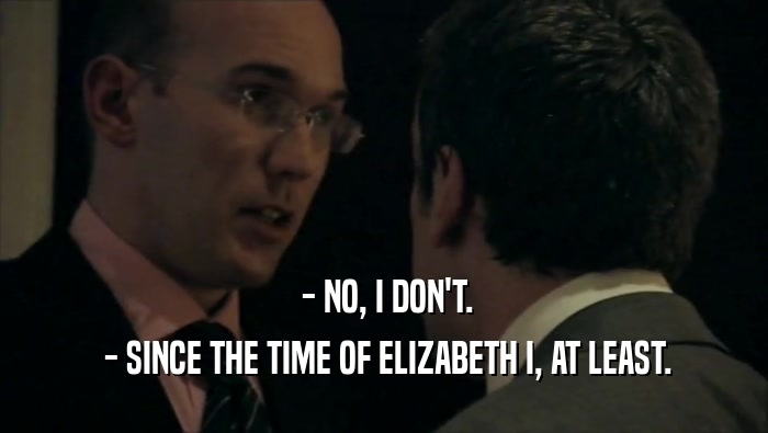  - NO, I DON'T.  - SINCE THE TIME OF ELIZABETH I, AT LEAST. 
