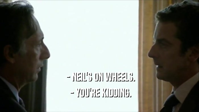  - NEIL'S ON WHEELS.  - YOU'RE KIDDING. 