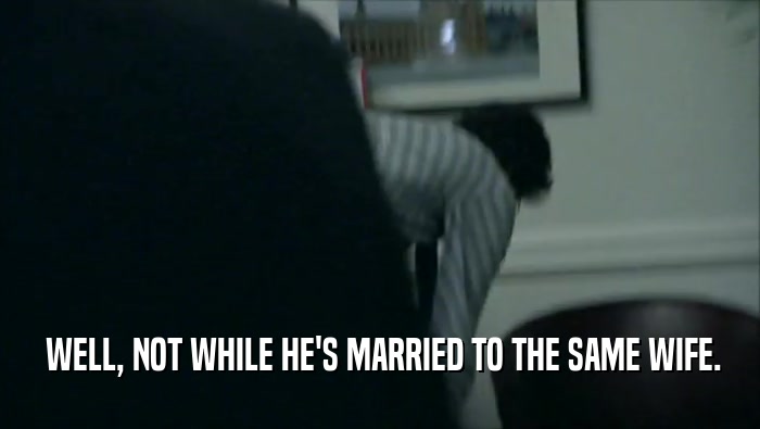  WELL, NOT WHILE HE'S MARRIED TO THE SAME WIFE.  