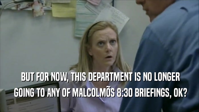  BUT FOR NOW, THIS DEPARTMENT IS NO LONGER  GOING TO ANY OF MALCOLM