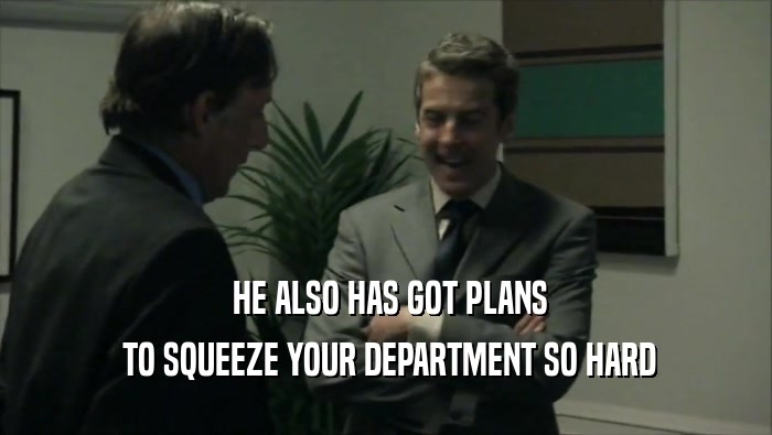  HE ALSO HAS GOT PLANS  TO SQUEEZE YOUR DEPARTMENT SO HARD 