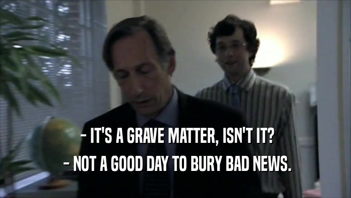  - IT'S A GRAVE MATTER, ISN'T IT?
  - NOT A GOOD DAY TO BURY BAD NEWS.
 