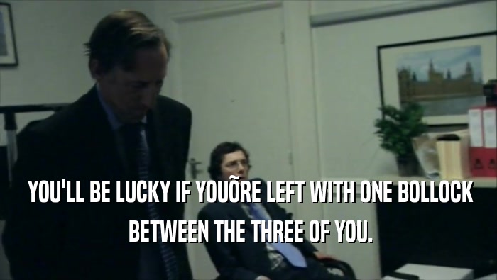  YOU'LL BE LUCKY IF YOU