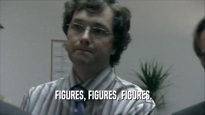  FIGURES, FIGURES, FIGURES.  