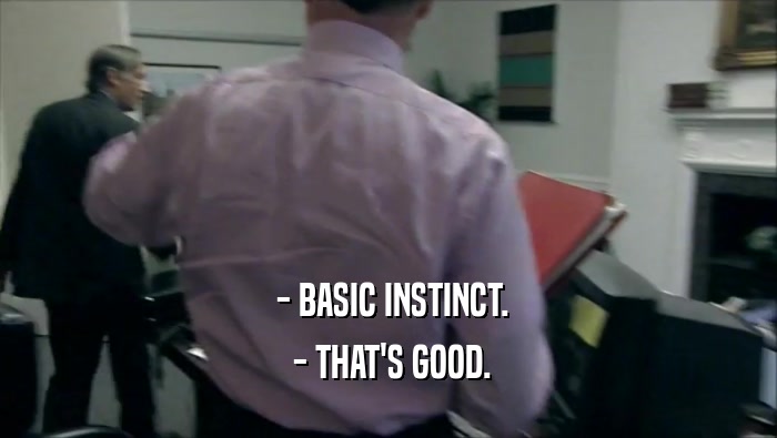  - BASIC INSTINCT.
  - THAT'S GOOD.
 