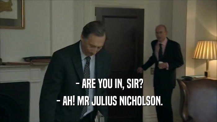  - ARE YOU IN, SIR?  - AH! MR JULIUS NICHOLSON. 