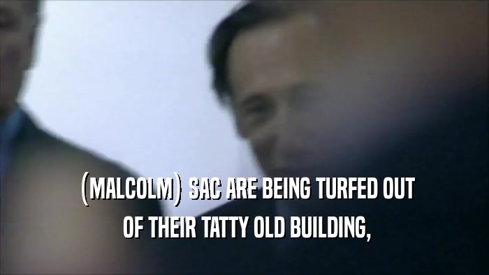  (MALCOLM) SAC ARE BEING TURFED OUT  OF THEIR TATTY OLD BUILDING, 