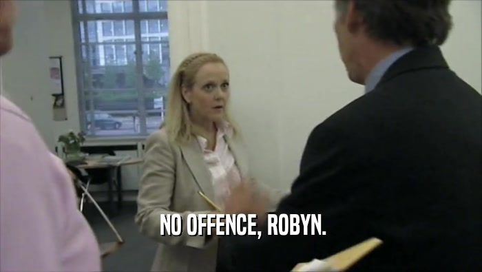  NO OFFENCE, ROBYN.  