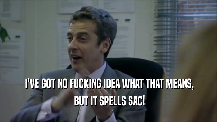  I'VE GOT NO FUCKING IDEA WHAT THAT MEANS,  BUT IT SPELLS SAC! 