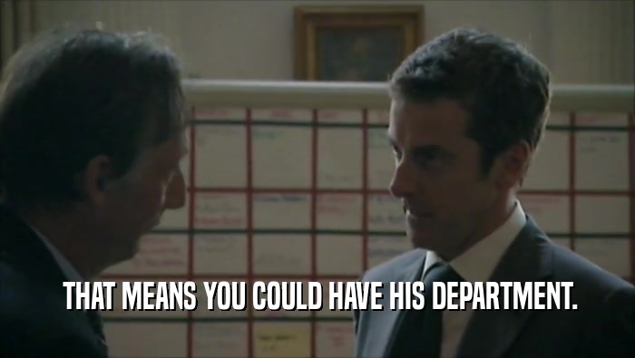  THAT MEANS YOU COULD HAVE HIS DEPARTMENT.  