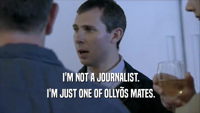  I'M NOT A JOURNALIST.  I'M JUST ONE OF OLLY