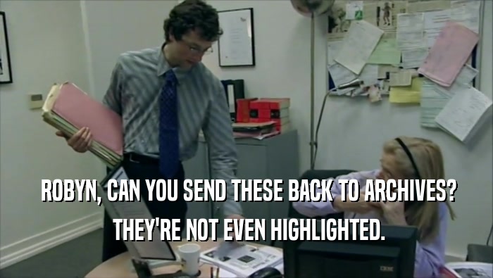  ROBYN, CAN YOU SEND THESE BACK TO ARCHIVES?  THEY'RE NOT EVEN HIGHLIGHTED. 