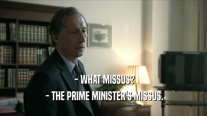  - WHAT MISSUS?  - THE PRIME MINISTER'S MISSUS. 