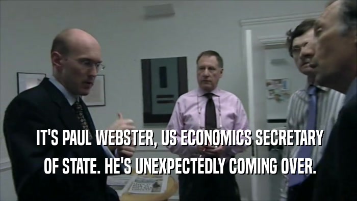  IT'S PAUL WEBSTER, US ECONOMICS SECRETARY  OF STATE. HE'S UNEXPECTEDLY COMING OVER. 