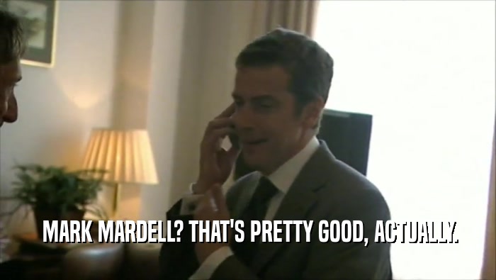  MARK MARDELL? THAT'S PRETTY GOOD, ACTUALLY.  