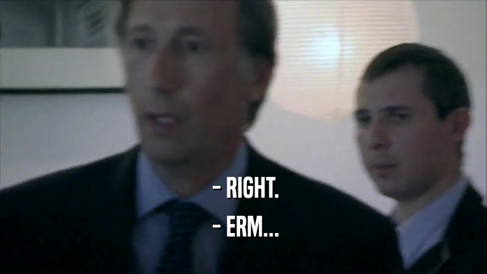  - RIGHT.  - ERM... 