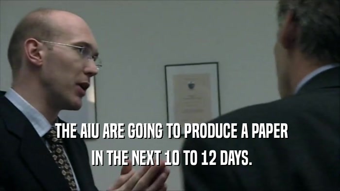  THE AIU ARE GOING TO PRODUCE A PAPER  IN THE NEXT 10 TO 12 DAYS. 