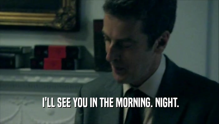  I'LL SEE YOU IN THE MORNING. NIGHT.  
