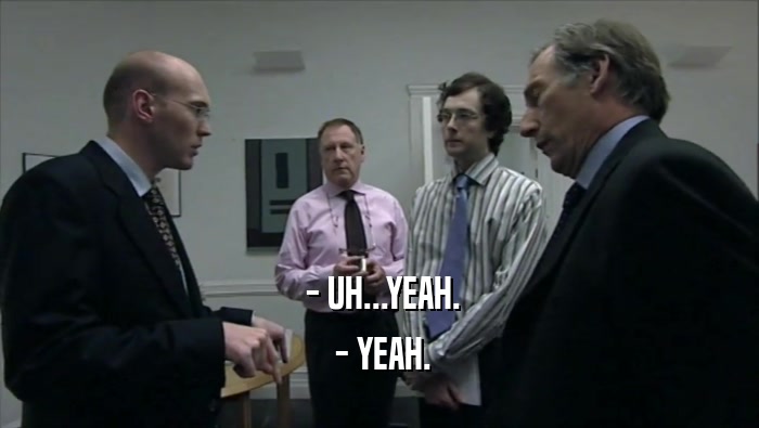  - UH...YEAH.  - YEAH. 
