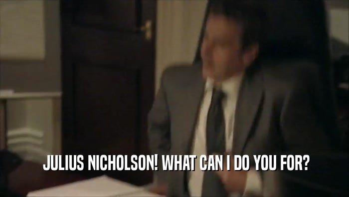  JULIUS NICHOLSON! WHAT CAN I DO YOU FOR?
  
