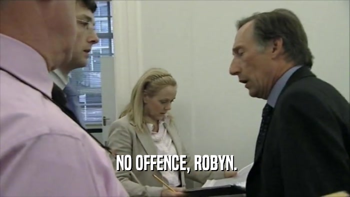  NO OFFENCE, ROBYN.  