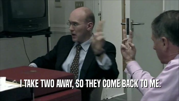  I TAKE TWO AWAY, SO THEY COME BACK TO ME.  