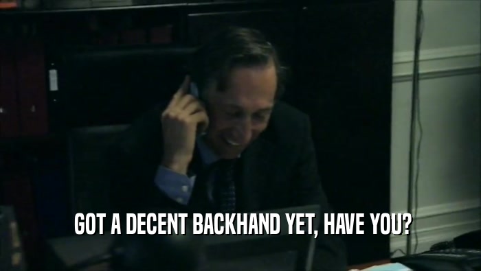  GOT A DECENT BACKHAND YET, HAVE YOU?  