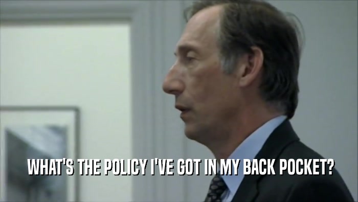  WHAT'S THE POLICY I'VE GOT IN MY BACK POCKET?  