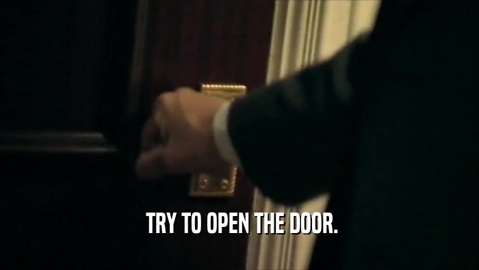  TRY TO OPEN THE DOOR.
  