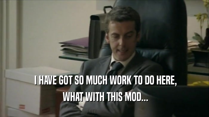  I HAVE GOT SO MUCH WORK TO DO HERE,  WHAT WITH THIS MOD... 