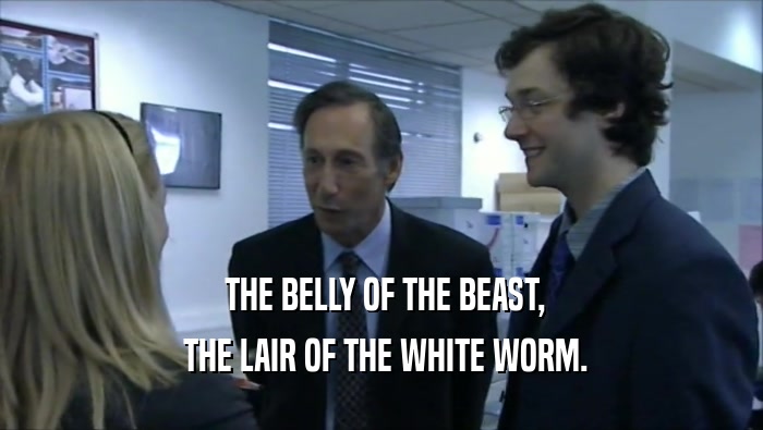 THE BELLY OF THE BEAST,
  THE LAIR OF THE WHITE WORM.
 